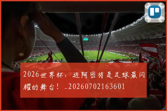 2026世界杯,迈阿密将是足球最闪耀的舞台!_20260702163601
