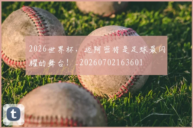 2026世界杯,迈阿密将是足球最闪耀的舞台!_20260702163601