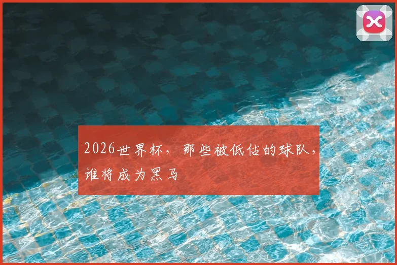 2026世界杯,那些被低估的球队,谁将成为黑马
